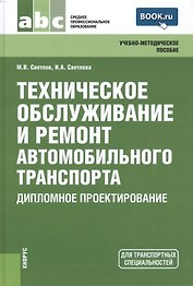 Техническое обслуживание и ремонт автомобильного транспорта. Дипломное проектирование (для ссузов)