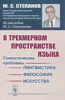 В трехмерном пространстве языка. Семиотические проблемы лингвистики, философии, искусства