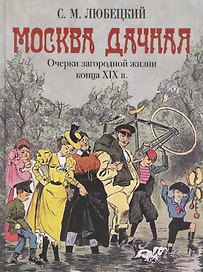 Москва дачная. Очерки загородной жизни конца XIX века
