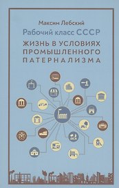 Рабочий класс в СССР: жизнь в условиях промышленного патернализма
