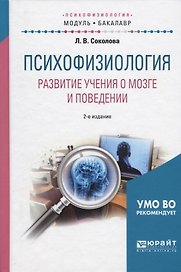 Психофизиология Развитие учения о мозге и поведении Уч. пос. (2 изд.) (МодульБакалаврАК) Соколова
