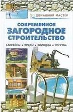 Современное загородное строительство. Бассейны, пруды, колодцы, погреба