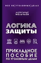 Логика защиты. Прикладное пособие по уголовным делам