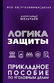Логика защиты. Прикладное пособие по уголовным делам