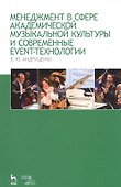 Менеджмент в сфере академической музыкальной культуры и современные event-технологии: учебно-методическое пособие. 3-е издание, дополненное и перераб. - 0