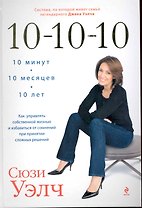 10-10-10. Как управлять собственной жизнью и избавиться от сомнений при принятии сложных решений: Система по которой живет семья легендарного Джека Уэ