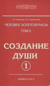 Человек золотой расы. Том 2. Создание души. Часть 1. 3-е изд.