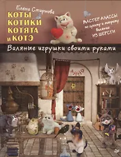 Коты, котики, котята и котэ. Валяные игрушки своими руками