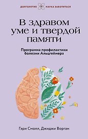 В здравом уме и твердой памяти. Программа профилактики болезни Альцгеймера