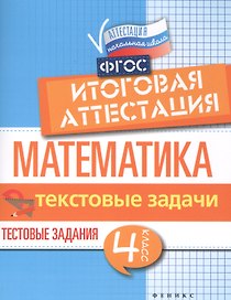 Математика. Итоговая аттестация. 4 класс. Текстовые задачи. Тестовые задания. ФГОС