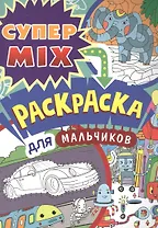 СУПЕР MIX РАСКРАСКА. ДЛЯ МАЛЬЧИКОВ