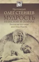 Мудрость Небесная и земная. Беседы на Соборное послание апостола Иакова. Изд. 2-е, испр., доп.