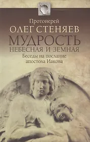 Мудрость Небесная и земная. Беседы на Соборное послание апостола Иакова. Изд. 2-е, испр., доп.