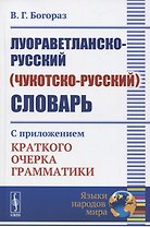 Луораветланско-русский (чукотско-русский) словарь. С приложением краткого очерка грамматики