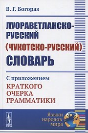 Луораветланско-русский (чукотско-русский) словарь. С приложением краткого очерка грамматики