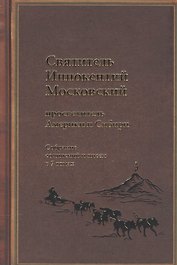 Святитель Иннокентий Московский, просветитель Америки и Сибири. Собрание сочинений и писем в 7 томах. Том 4. Апостол Дальнего Востока и Севера (1852-1860)