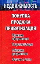Недвижимость: покупка, продажа, приватизация. Правила оформления. Госрегистрация. Образцы документов. Законы и акты