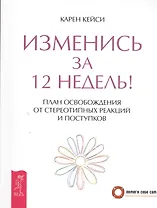 Изменись за 12 недель! План освобождения от стереотипных реакций и поступков