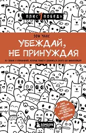 Убеждай, не принуждая. 10+ техник и упражнений, которые помогут добиваться своего без манипуляций