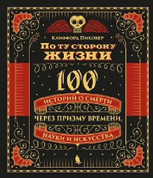 По ту сторону жизни. 100 историй о смерти через призму времени, науки и искусства