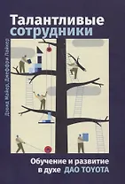 Талантливые сотрудники. Воспитания и обучение людей в духе дао Toyota
