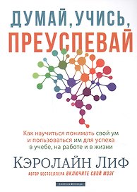 Думай, учись, преуспевай. Как научиться понимать свой ум и пользоваться им для успеха в учебе, на работе и в жизни