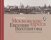 Московские адреса Евгения Вахтангова. Путеводитель по волнам истории и памяти