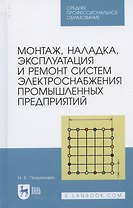 Монтаж, наладка, эксплуатация и ремонт систем электроснабжения промышленных предприятий. Учебное пособие для СПО