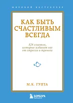 Как быть счастливым всегда. 128 советов, которые избавят вас от стресса и тревоги