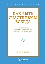 Как быть счастливым всегда. 128 советов, которые избавят вас от стресса и тревоги