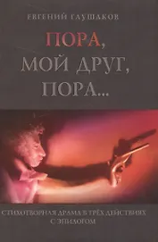 Пора, мой друг, пора… Стихотворная драма в трех действиях с эпилогом