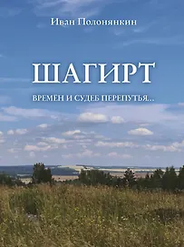 Шагирт. Времён и судеб перепутья…: Роман