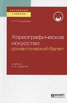 Хореографическое искусство: романтический балет. Учебник для вузов