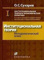 Институциональная теория и экономическая политика К новой теории передаточного механизма в макроэкономике (в 2 книгах) Кн.1 Институциональная теория. Сухарев О. (Экономика)