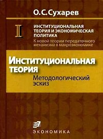 Институциональная теория и экономическая политика К новой теории передаточного механизма в макроэкономике (в 2 книгах) Кн.1 Институциональная теория. Сухарев О. (Экономика)