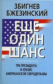 МО Бжезинский Еще один шанс. Три президента и кризис американской сверхдержавы.
