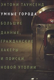 Умные города. Большие данные, гражданские хакеры и поиски новой утопии