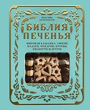 Библия печенья. Мировая классика, тюили, мадлен, макарон, брауни, бискотти и другое