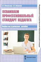 Осваиваем профессиональный стандарт педагога. Учебно-методическое пособие для руководителей общеобразовательных организаций, специалистов муниципальных органов управления образованием, методических служб