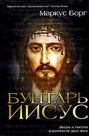 Бунтарь Иисус.Жизнь и миссия в контексте двух эпох