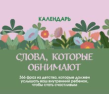 Слова, которые обнимают! Настольный календарь с фразами из детства, которые должен услышать ваш внутренний ребенок, чтобы стать счастливым
