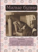 Милые будни. Интерьер и предметы домашнего обихода в фотографиях и воспоминаниях конца XIX- начала XX века