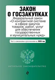 Закон о госзакупках: Федеральный закон "О контрактной системе в сфере закупок товаров, работ, услуг для обеспечения государственных и муниципальных нужд" с последними изменениями и дополнениями на 2020 год