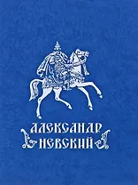 Александр Невский. Государь. Дипломат. Воин