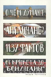 О чем думают англичане? 1137 фактов от крикета до бондианы. (Глазами иностранцев)