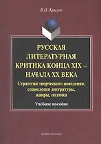 Русская литературная критика конца XIX - начала XX века. Стратегии творческого поведения, социология литературы, жанры, поэтика. Учебное пособие