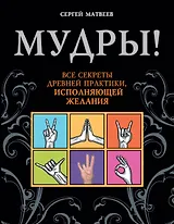 Мудры! Все секреты древней практики, исполняющей желания