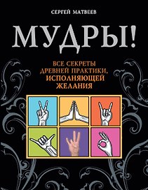 Мудры! Все секреты древней практики, исполняющей желания