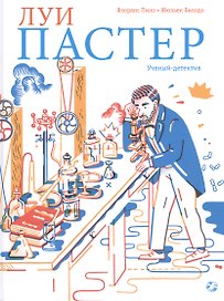 Луи Пастер. Ученый-детектив