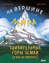 На вершине мира : удивительные горы Земли (и как их покорить)